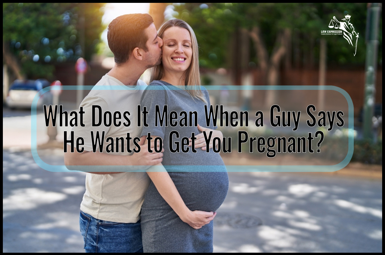 What Does It Mean When A Guy Says He Wants To Get You Pregnant